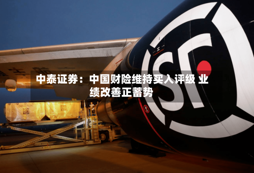 中泰证券:中国财险维持买入评级 业绩改善正蓄势