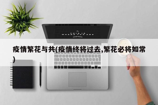 疫情繁花与共(疫情终将过去,繁花必将如常)