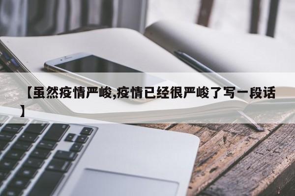 【虽然疫情严峻,疫情已经很严峻了写一段话】