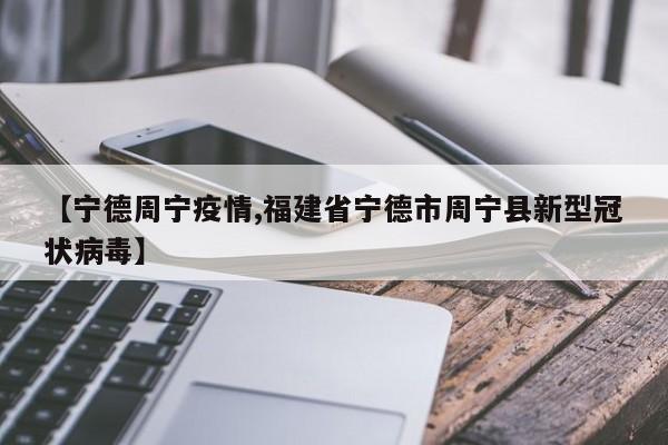 【宁德周宁疫情,福建省宁德市周宁县新型冠状病毒】