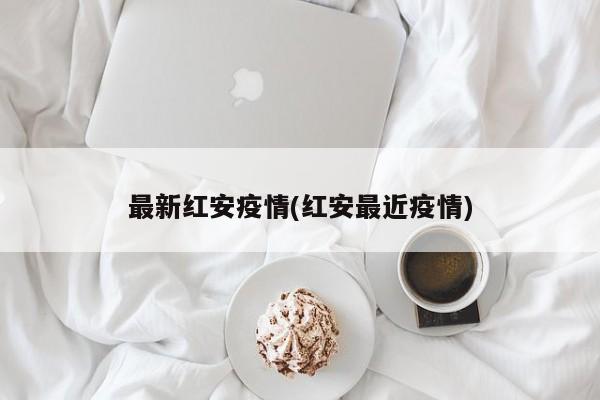 最新红安疫情(红安最近疫情)