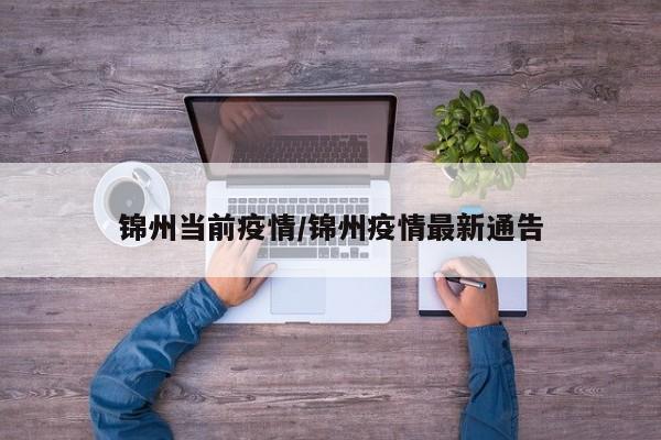 锦州当前疫情/锦州疫情最新通告