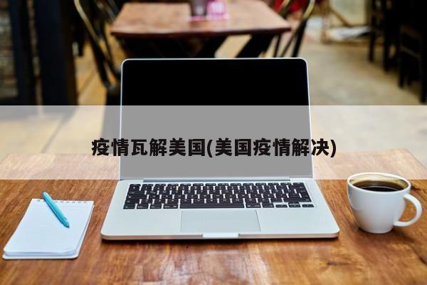 疫情瓦解美国(美国疫情解决)