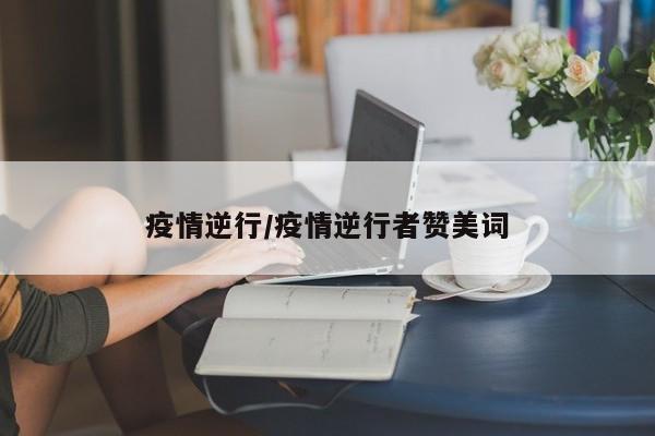 疫情逆行/疫情逆行者赞美词
