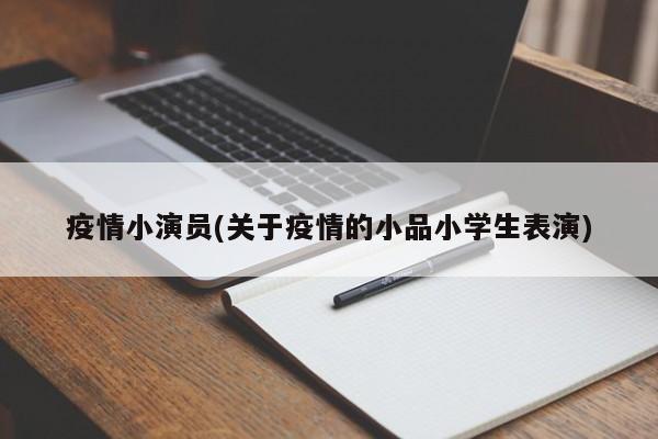 疫情小演员(关于疫情的小品小学生表演)