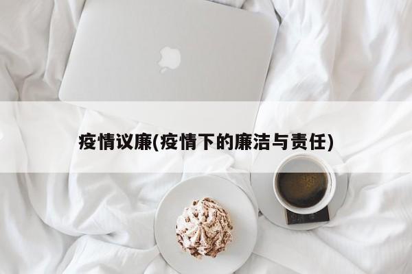 疫情议廉(疫情下的廉洁与责任)