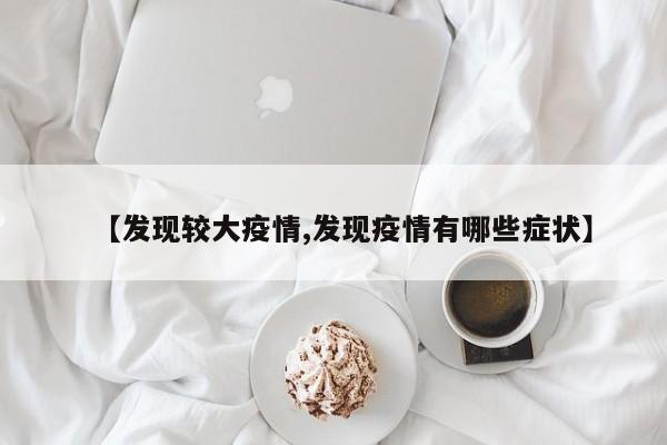 【发现较大疫情,发现疫情有哪些症状】
