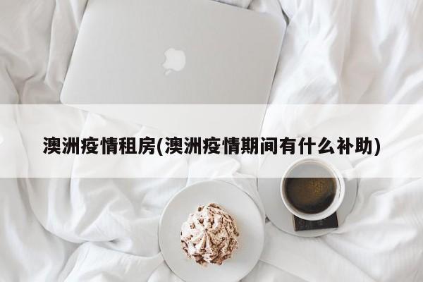澳洲疫情租房(澳洲疫情期间有什么补助)