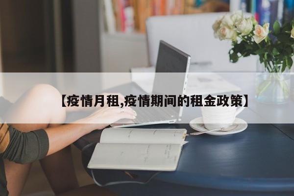 【疫情月租,疫情期间的租金政策】
