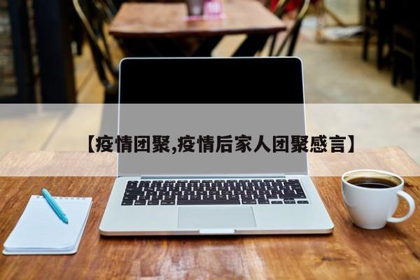 【疫情团聚,疫情后家人团聚感言】