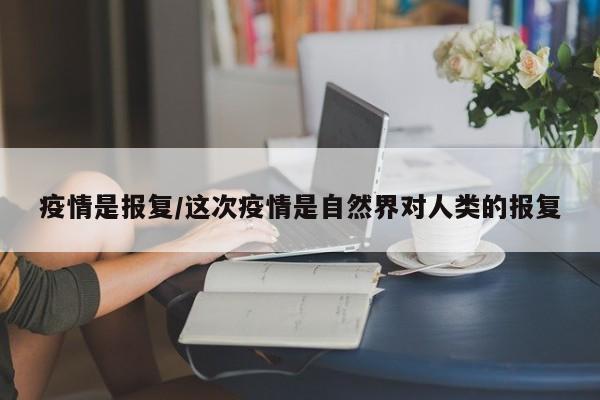 疫情是报复/这次疫情是自然界对人类的报复