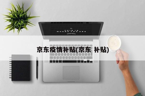 京东疫情补贴(京东 补贴)