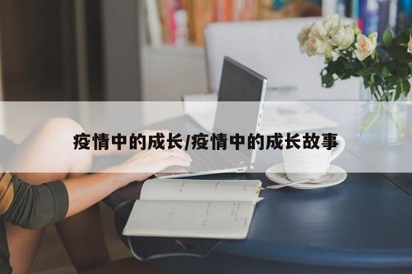 疫情中的成长/疫情中的成长故事