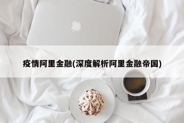 疫情阿里金融(深度解析阿里金融帝国)