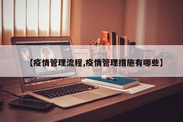 【疫情管理流程,疫情管理措施有哪些】