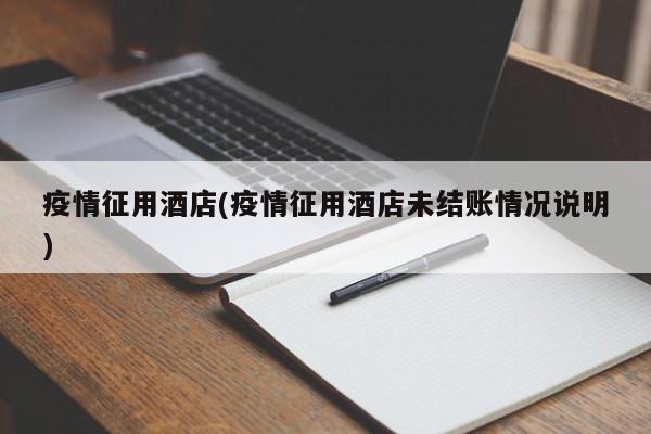 疫情征用酒店(疫情征用酒店未结账情况说明)